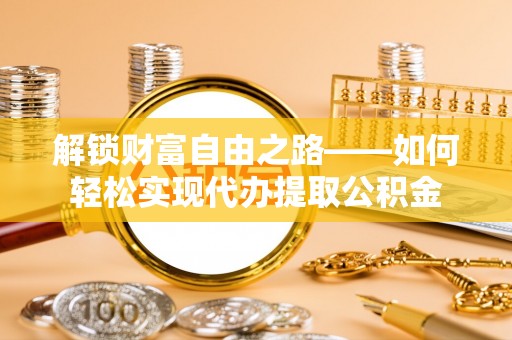 大通解锁财富自由之路——如何轻松实现代办提取公积金