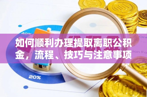 大通如何顺利办理提取离职公积金，流程、技巧与注意事项全解析