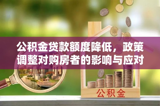大通公积金贷款额度降低，政策调整对购房者的影响与应对策略