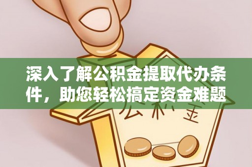 大通深入了解公积金提取代办条件，助您轻松搞定资金难题