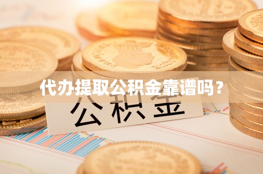 大通代办提取公积金靠谱吗？
