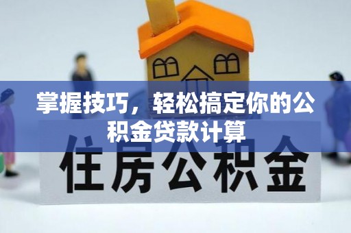 大通掌握技巧，轻松搞定你的公积金贷款计算