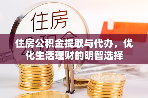 大通住房公积金提取与代办，优化生活理财的明智选择