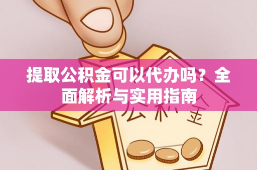 大通提取公积金可以代办吗？全面解析与实用指南