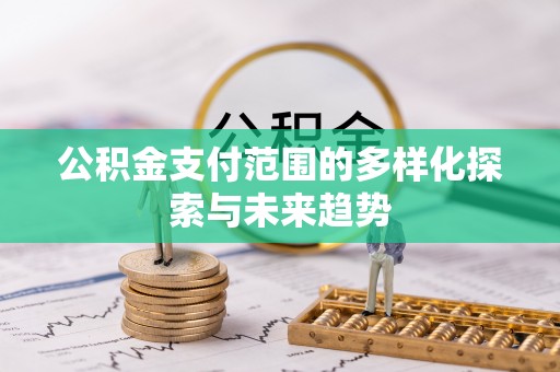 大通公积金支付范围的多样化探索与未来趋势