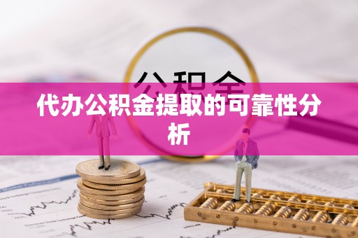 大通代办公积金提取的可靠性分析