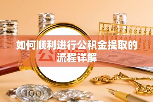 大通如何顺利进行公积金提取的流程详解