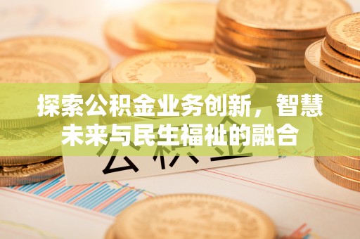 大通探索公积金业务创新，智慧未来与民生福祉的融合