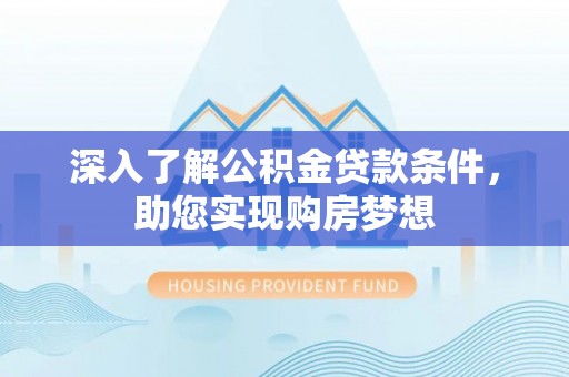 大通深入了解公积金贷款条件，助您实现购房梦想