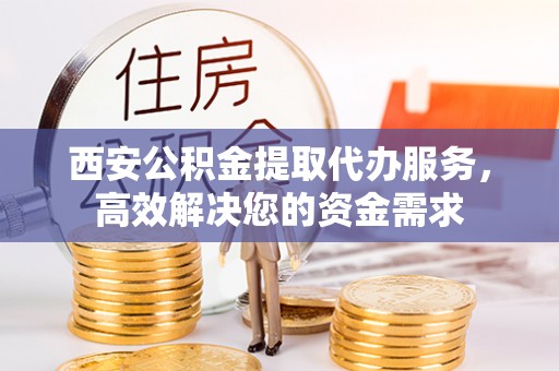 大通西安公积金提取代办服务，高效解决您的资金需求