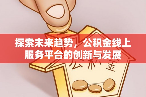 大通探索未来趋势，公积金线上服务平台的创新与发展