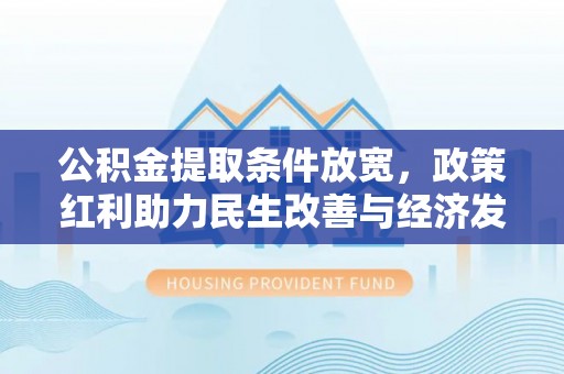 大通公积金提取条件放宽，政策红利助力民生改善与经济发展