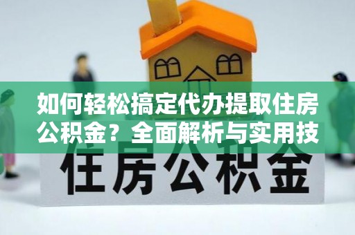 大通如何轻松搞定代办提取住房公积金？全面解析与实用技巧