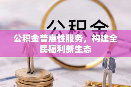 大通公积金普惠性服务，构建全民福利新生态