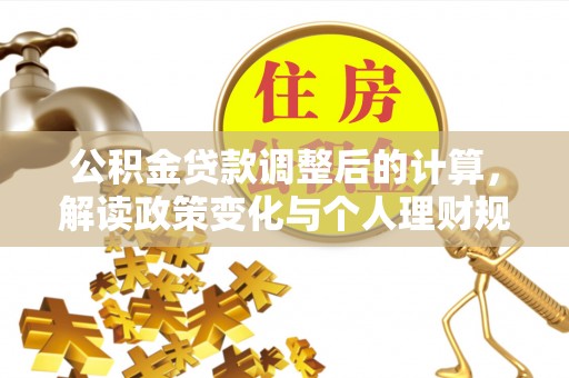大通公积金贷款调整后的计算，解读政策变化与个人理财规划
