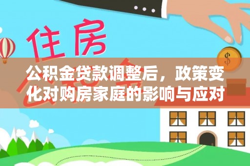 大通公积金贷款调整后，政策变化对购房家庭的影响与应对策略