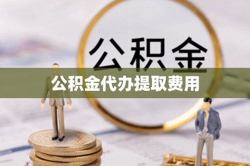 大通公积金代办提取费用