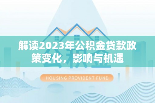 大通解读2023年公积金贷款政策变化，影响与机遇
