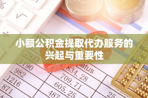 大通小额公积金提取代办服务的兴起与重要性