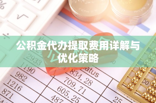 大通公积金代办提取费用详解与优化策略