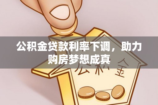 大通公积金贷款利率下调，助力购房梦想成真