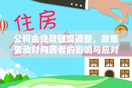 大通公积金贷款额度调整，政策变动对购房者的影响与应对策略