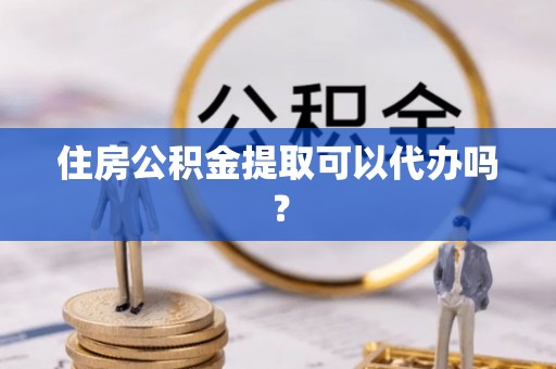 大通住房公积金提取可以代办吗？