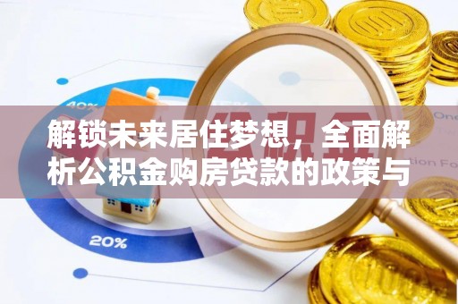 大通解锁未来居住梦想，全面解析公积金购房贷款的政策与优势