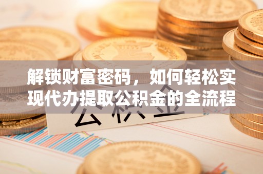 大通解锁财富密码，如何轻松实现代办提取公积金的全流程攻略