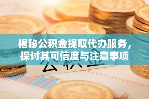 大通揭秘公积金提取代办服务，探讨其可信度与注意事项