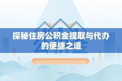大通探秘住房公积金提取与代办的便捷之道