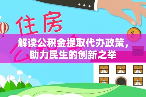 大通解读公积金提取代办政策，助力民生的创新之举