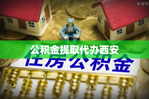 大通公积金提取代办西安