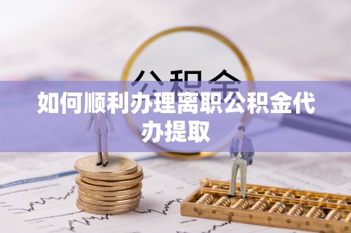 大通如何顺利办理离职公积金代办提取