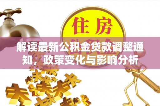 大通解读最新公积金贷款调整通知，政策变化与影响分析