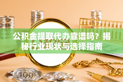 大通公积金提取代办靠谱吗？揭秘行业现状与选择指南