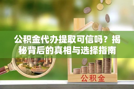 大通公积金代办提取可信吗？揭秘背后的真相与选择指南