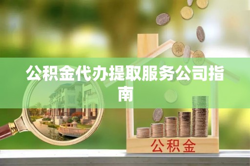 大通公积金代办提取服务公司指南