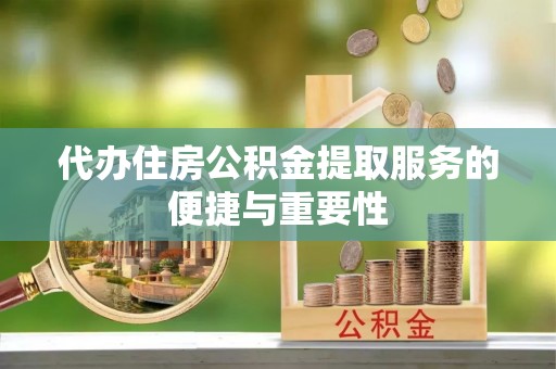大通代办住房公积金提取服务的便捷与重要性
