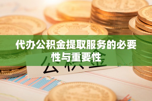 大通代办公积金提取服务的必要性与重要性