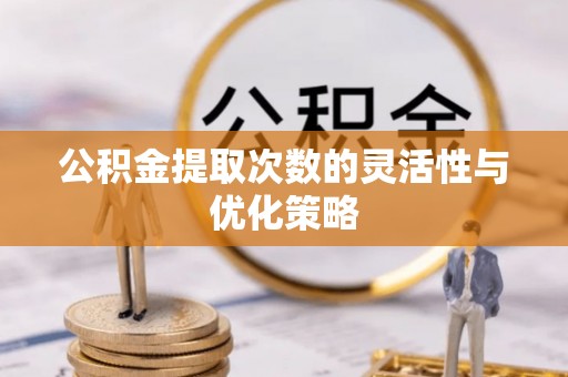 大通公积金提取次数的灵活性与优化策略
