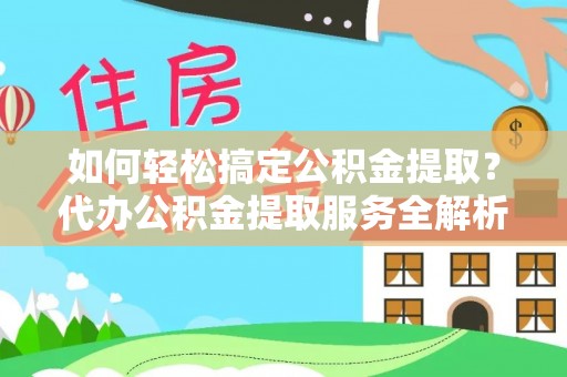 大通如何轻松搞定公积金提取？代办公积金提取服务全解析