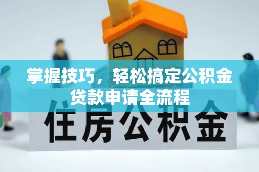 大通掌握技巧，轻松搞定公积金贷款申请全流程