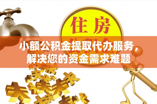 大通小额公积金提取代办服务，解决您的资金需求难题