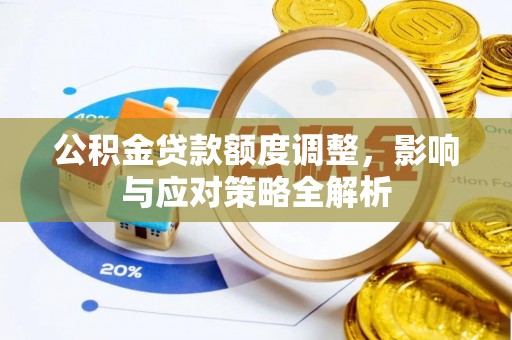 大通公积金贷款额度调整，影响与应对策略全解析