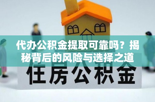 大通代办公积金提取可靠吗？揭秘背后的风险与选择之道