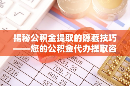 大通揭秘公积金提取的隐藏技巧——您的公积金代办提取咨询指南