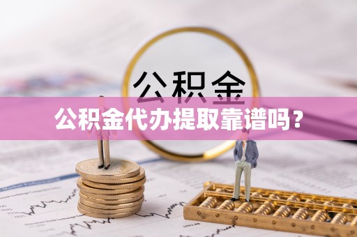 大通公积金代办提取靠谱吗？