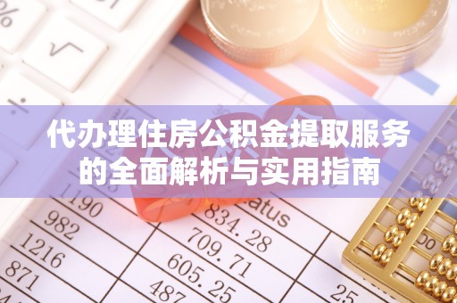 大通代办理住房公积金提取服务的全面解析与实用指南