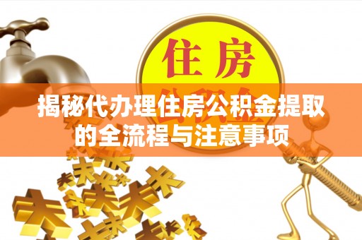 大通揭秘代办理住房公积金提取的全流程与注意事项